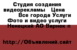 Студия создания видеорекламы › Цена ­ 20 000 - Все города Услуги » Фото и видео услуги   . Ненецкий АО,Варнек п.